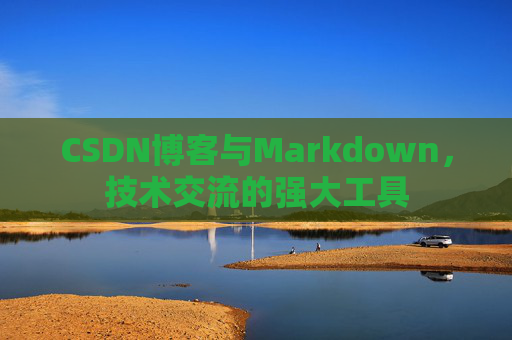 CSDN博客与Markdown，技术交流的强大工具